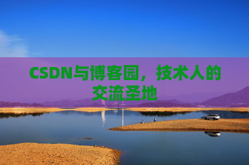 CSDN与博客园，技术人的交流圣地