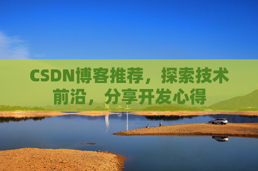 CSDN博客推荐，探索技术前沿，分享开发心得